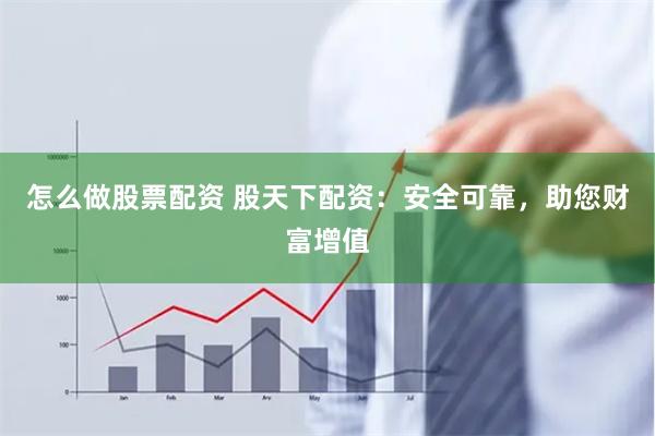怎么做股票配资 股天下配资：安全可靠，助您财富增值