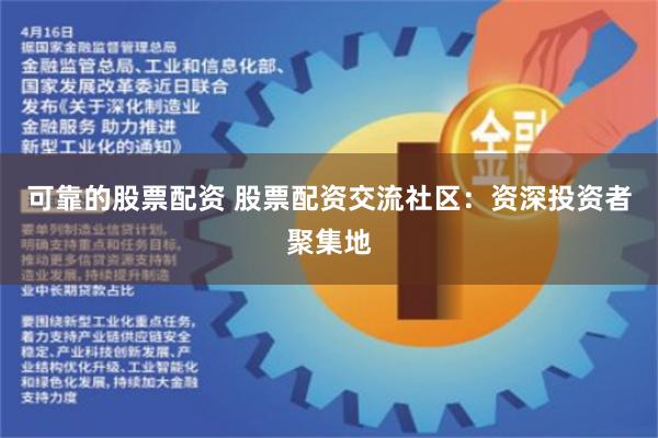 可靠的股票配资 股票配资交流社区：资深投资者聚集地