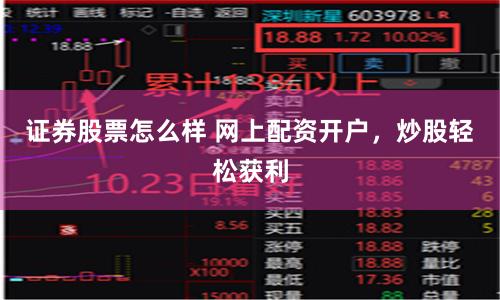 证券股票怎么样 网上配资开户，炒股轻松获利