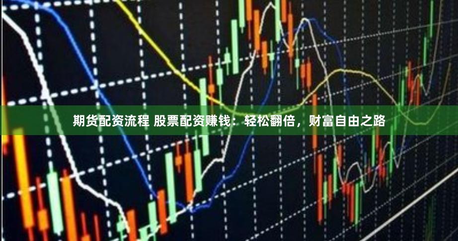 期货配资流程 股票配资赚钱：轻松翻倍，财富自由之路