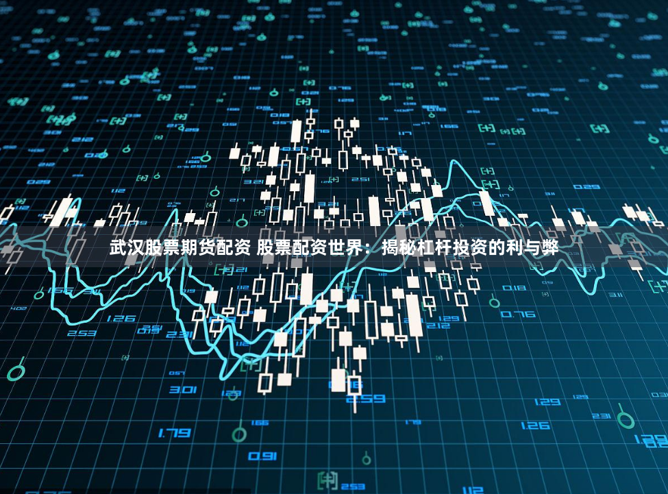 武汉股票期货配资 股票配资世界：揭秘杠杆投资的利与弊