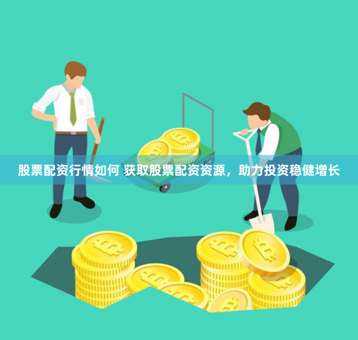 股票配资行情如何 获取股票配资资源，助力投资稳健增长