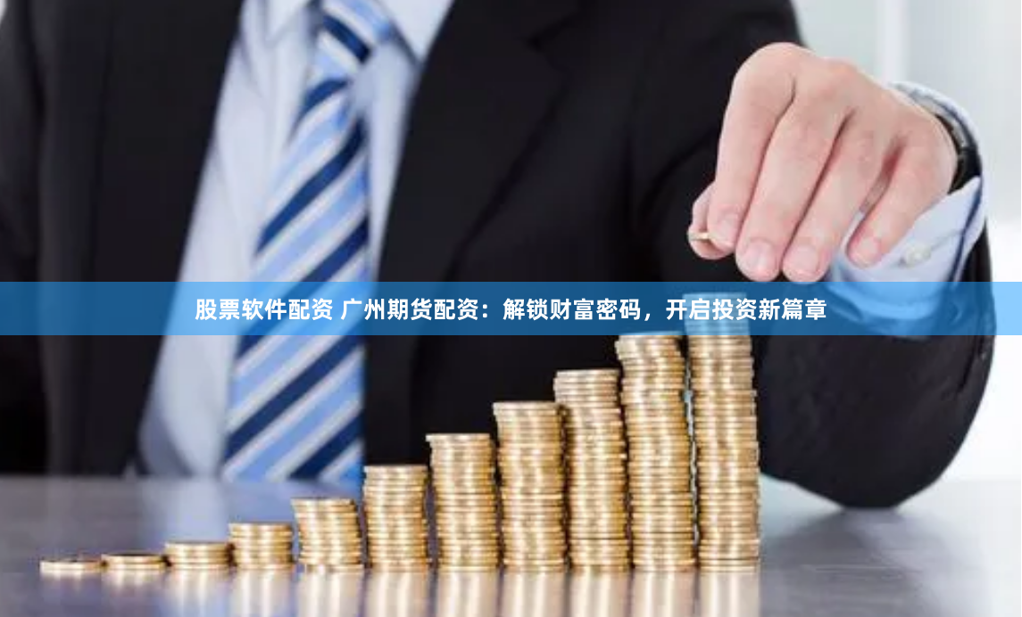 股票软件配资 广州期货配资：解锁财富密码，开启投资新篇章