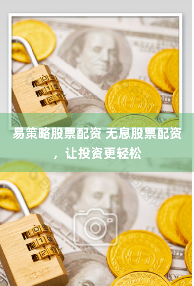 易策略股票配资 无息股票配资，让投资更轻松