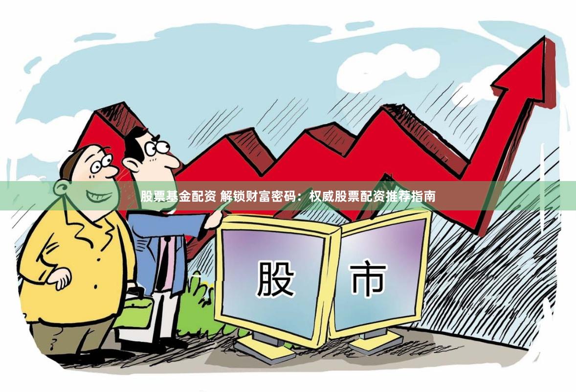 股票基金配资 解锁财富密码：权威股票配资推荐指南