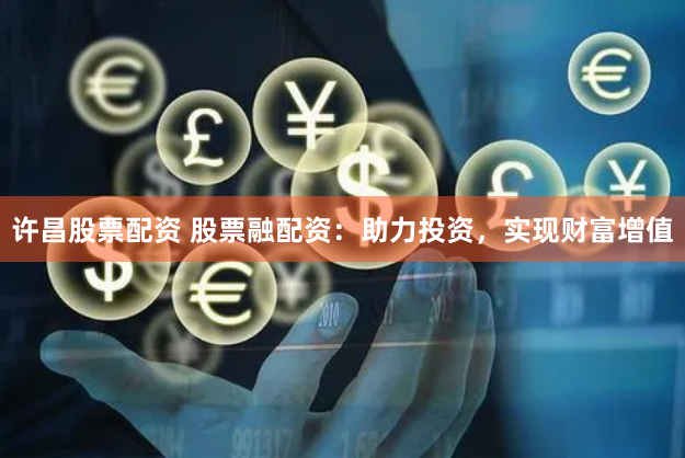 许昌股票配资 股票融配资：助力投资，实现财富增值