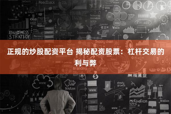 正规的炒股配资平台 揭秘配资股票：杠杆交易的利与弊