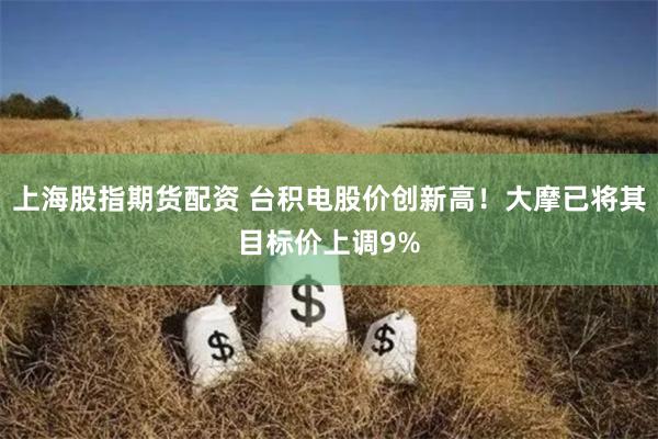 上海股指期货配资 台积电股价创新高！大摩已将其目标价上调9%
