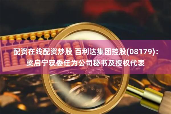 配资在线配资炒股 百利达集团控股(08179)：梁启宁获委任为公司秘书及授权代表