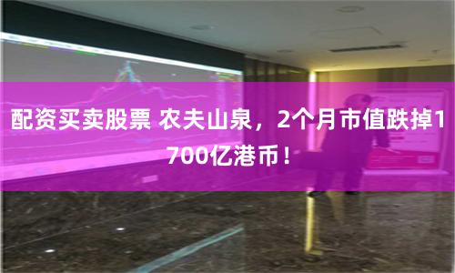 配资买卖股票 农夫山泉，2个月市值跌掉1700亿港币！