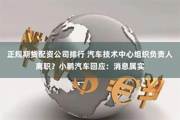 正规期货配资公司排行 汽车技术中心组织负责人离职？小鹏汽车回应：消息属实
