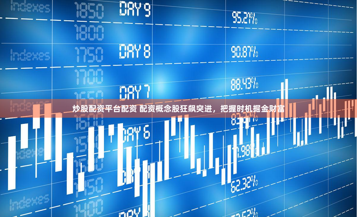 炒股配资平台配资 配资概念股狂飙突进，把握时机掘金财富