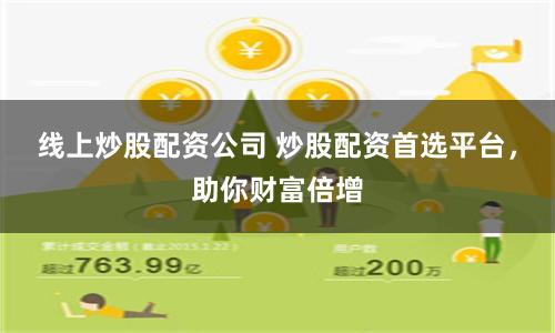 线上炒股配资公司 炒股配资首选平台，助你财富倍增