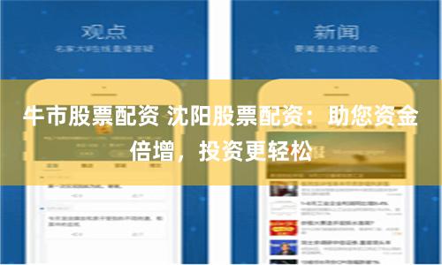 牛市股票配资 沈阳股票配资：助您资金倍增，投资更轻松