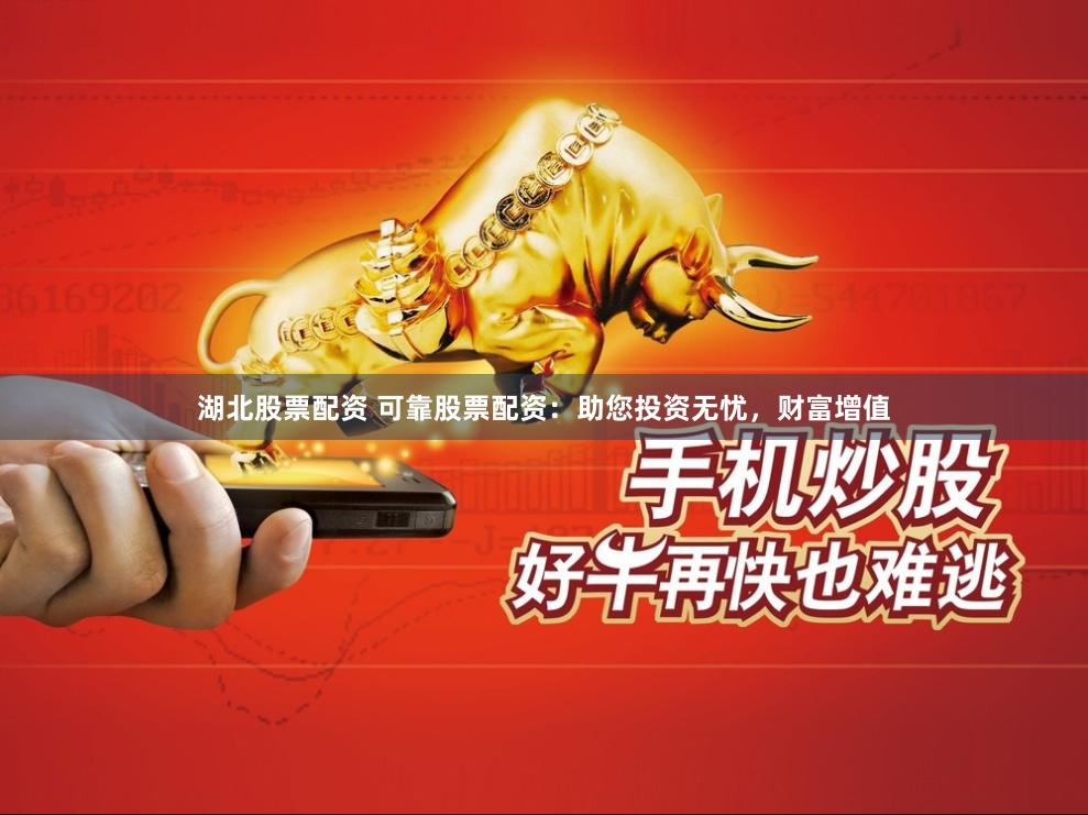 湖北股票配资 可靠股票配资：助您投资无忧，财富增值