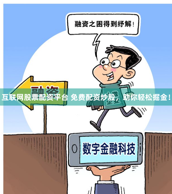 互联网股票配资平台 免费配资炒股，助你轻松掘金！
