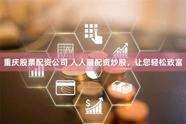 重庆股票配资公司 人人顺配资炒股，让您轻松致富