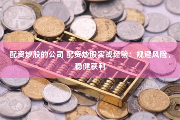 配资炒股的公司 配资炒股实战经验:规避风险,稳健获利