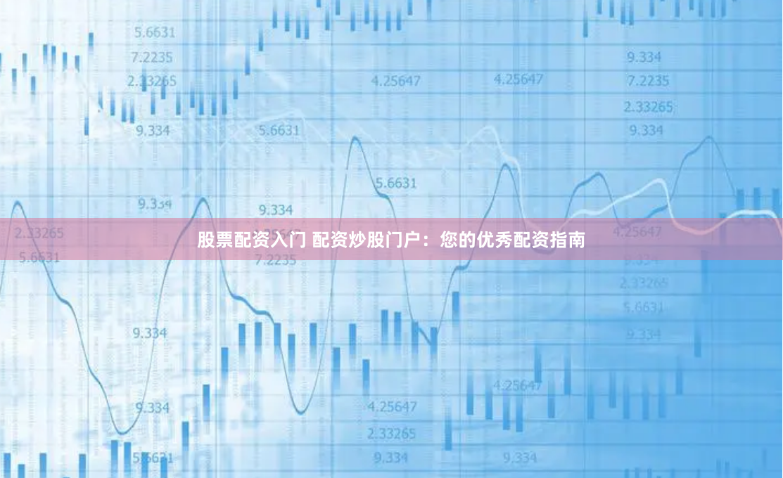 股票配资入门 配资炒股门户：您的优秀配资指南