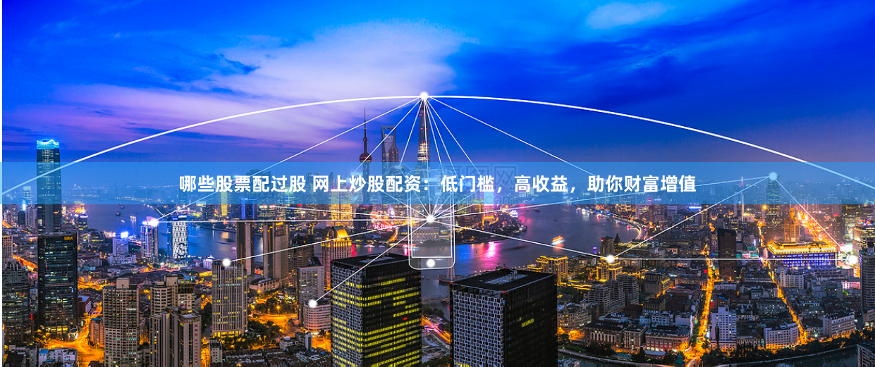 哪些股票配过股 网上炒股配资:低门槛,高收益,助你财富增值