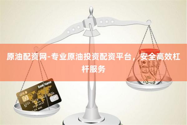 原油配资网-专业原油投资配资平台,安全高效杠杆服务