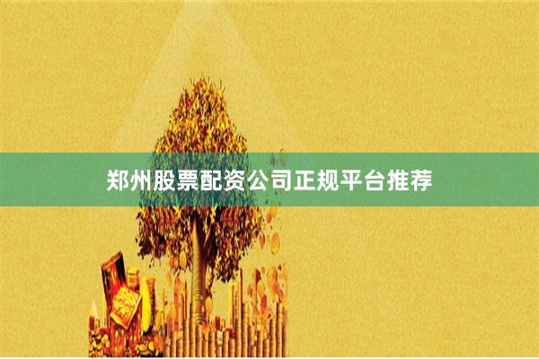 郑州股票配资公司正规平台推荐