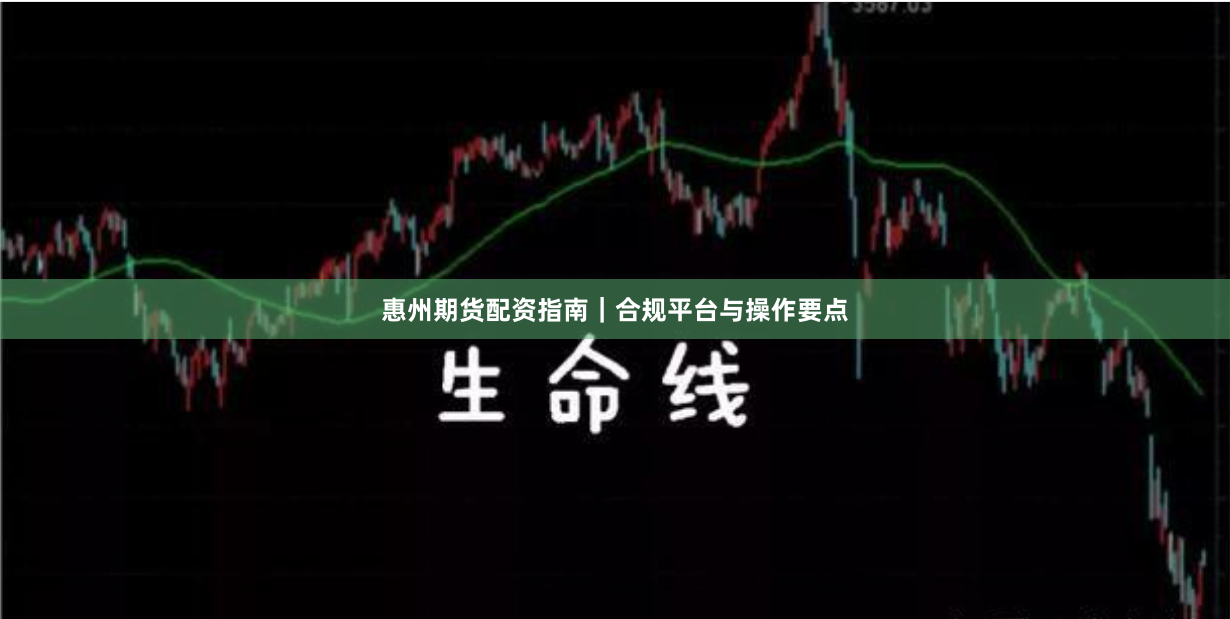 惠州期货配资指南｜合规平台与操作要点