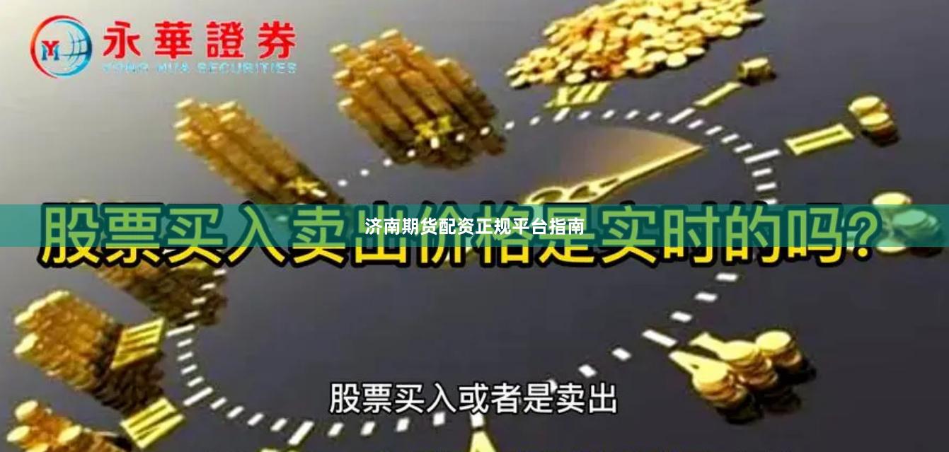 济南期货配资正规平台指南