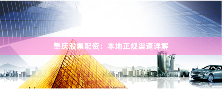 肇庆股票配资：本地正规渠道详解