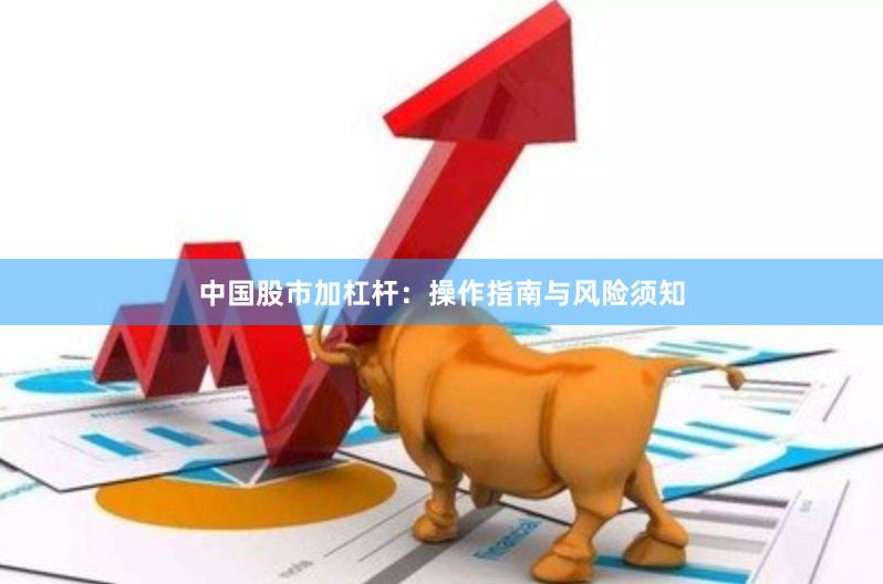 中国股市加杠杆：操作指南与风险须知