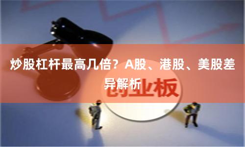 炒股杠杆最高几倍？A股、港股、美股差异解析