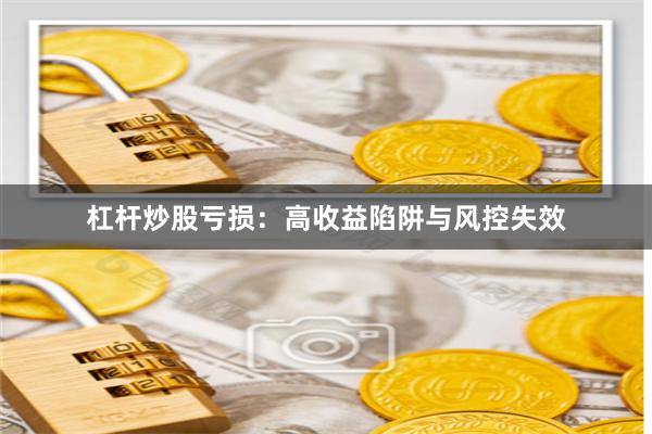 杠杆炒股亏损：高收益陷阱与风控失效