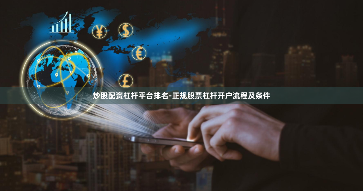 炒股配资杠杆平台排名-正规股票杠杆开户流程及条件