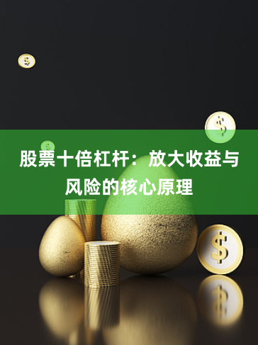 股票十倍杠杆：放大收益与风险的核心原理