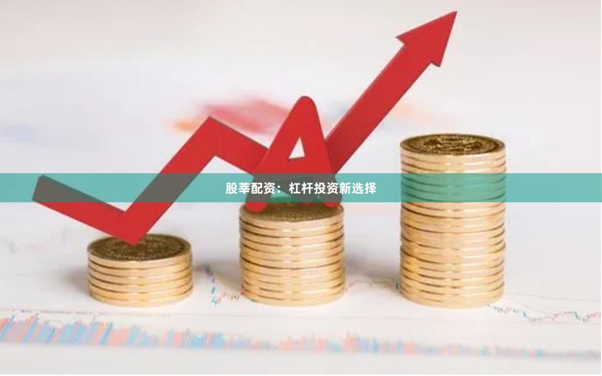 股莘配资：杠杆投资新选择