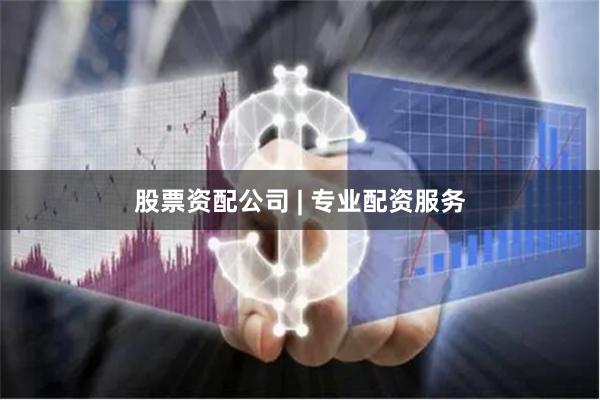 股票资配公司 | 专业配资服务