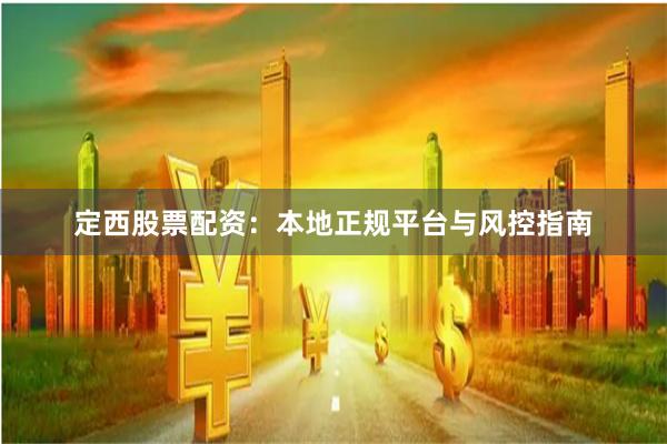 定西股票配资：本地正规平台与风控指南