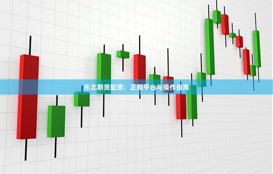 东北期货配资：正规平台与操作指南