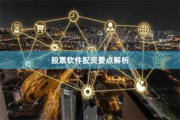 股票软件配资要点解析