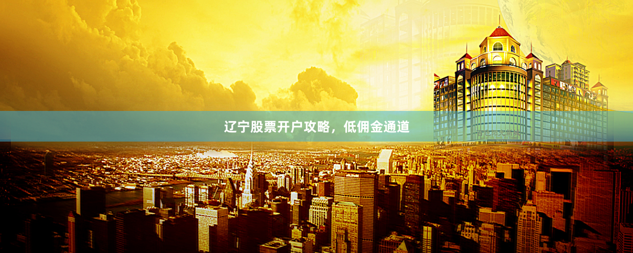 辽宁股票开户攻略，低佣金通道