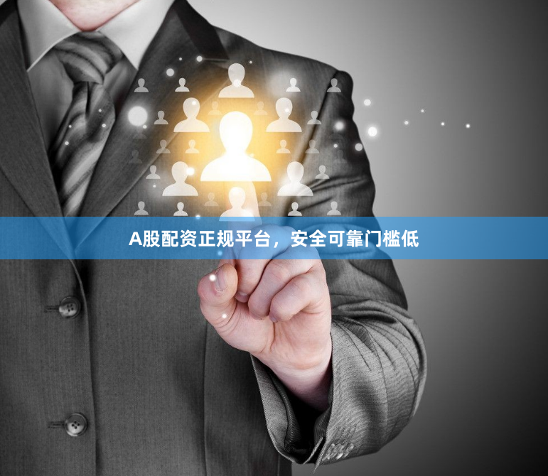 A股配资正规平台，安全可靠门槛低