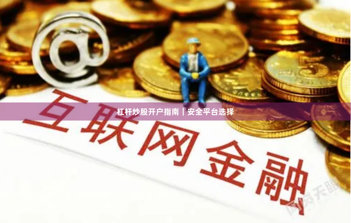 杠杆炒股开户指南｜安全平台选择