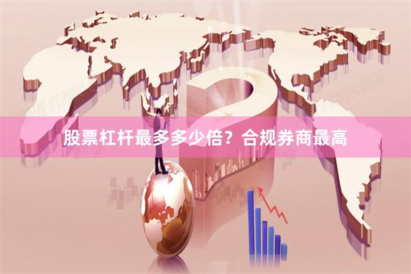 股票杠杆最多多少倍？合规券商最高