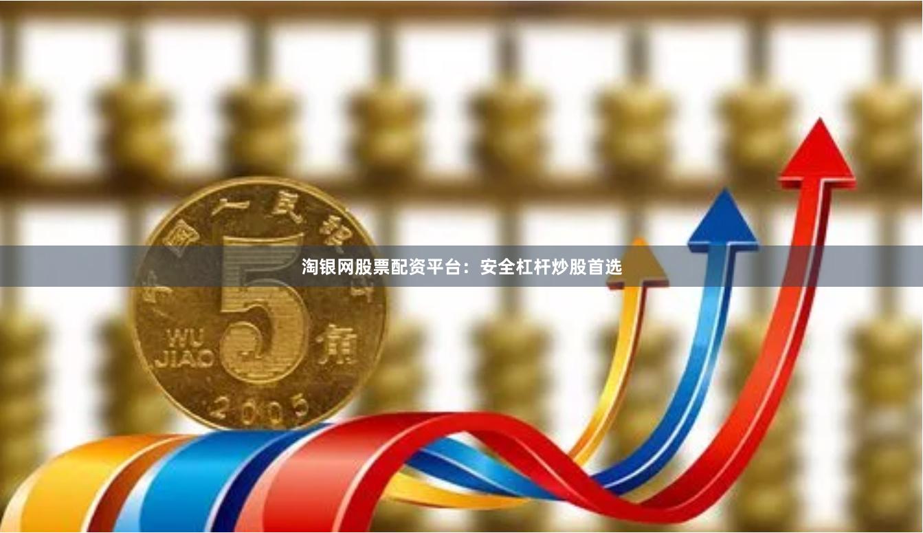 淘银网股票配资平台：安全杠杆炒股首选