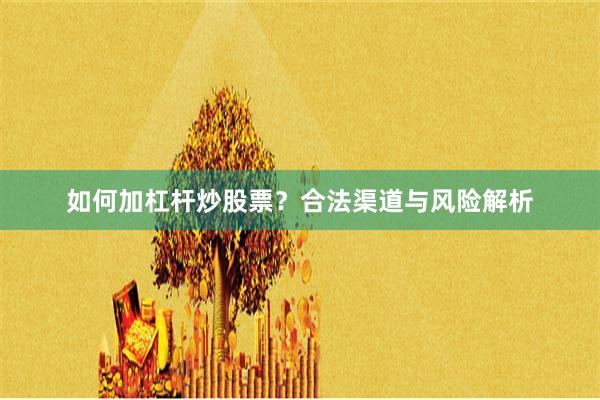 如何加杠杆炒股票?合法渠道与风险解析