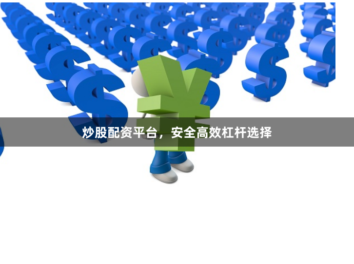 炒股配资平台，安全高效杠杆选择