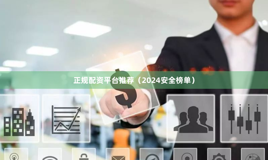 正规配资平台推荐（2024安全榜单）