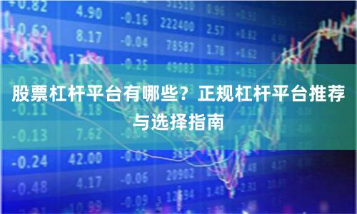 股票杠杆平台有哪些？正规杠杆平台推荐与选择指南