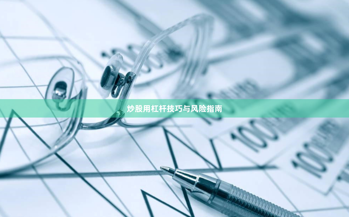 炒股用杠杆技巧与风险指南