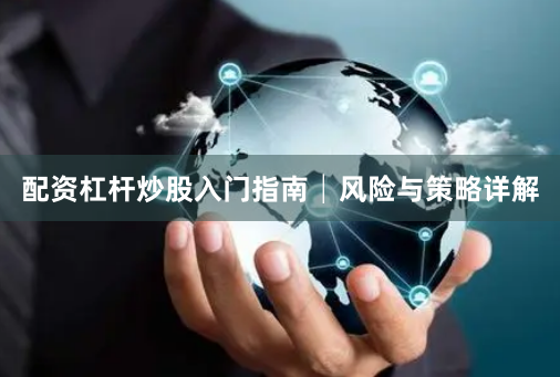 配资杠杆炒股入门指南│风险与策略详解